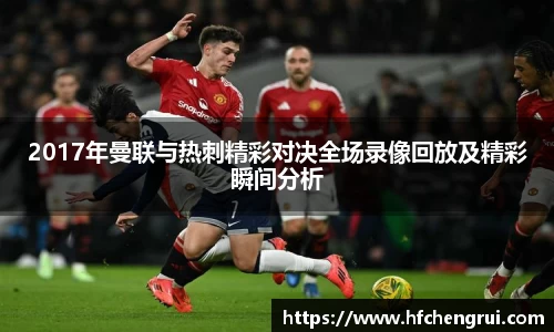 2017年曼联与热刺精彩对决全场录像回放及精彩瞬间分析